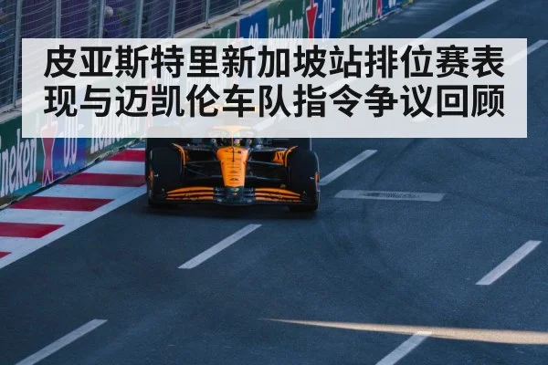 皮亚斯特里新加坡站排位赛表现与迈凯伦车队指令争议回顾